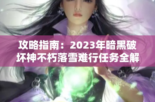 攻略指南：2023年暗黑破坏神不朽落雪难行任务全解析