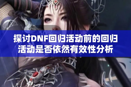 探讨DNF回归活动前的回归活动是否依然有效性分析