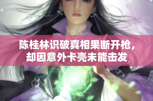 陈桂林识破真相果断开枪，却因意外卡壳未能击发