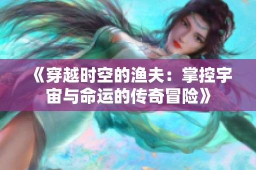 《穿越时空的渔夫：掌控宇宙与命运的传奇冒险》