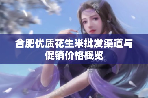 合肥优质花生米批发渠道与促销价格概览