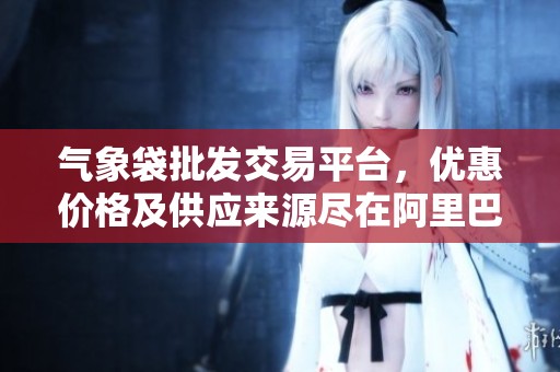 气象袋批发交易平台，优惠价格及供应来源尽在阿里巴巴