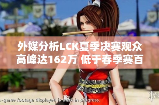 外媒分析LCK夏季决赛观众高峰达162万 低于春季赛百万大关