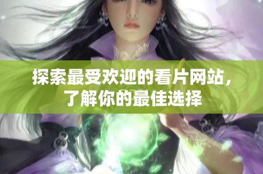 探索最受欢迎的看片网站，了解你的最佳选择
