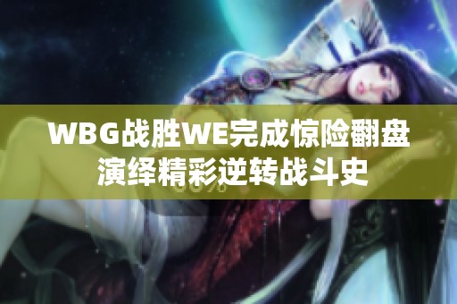 WBG战胜WE完成惊险翻盘 演绎精彩逆转战斗史