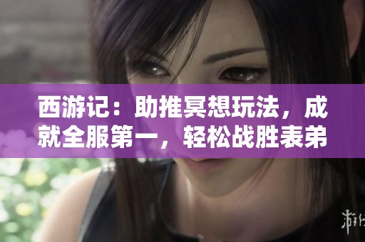 西游记：助推冥想玩法，成就全服第一，轻松战胜表弟