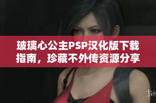 玻璃心公主PSP汉化版下载指南，珍藏不外传资源分享
