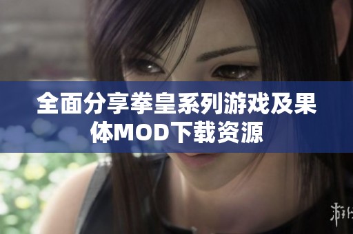 全面分享拳皇系列游戏及果体MOD下载资源