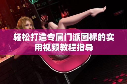 轻松打造专属门派图标的实用视频教程指导