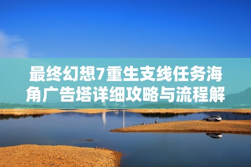 最终幻想7重生支线任务海角广告塔详细攻略与流程解析