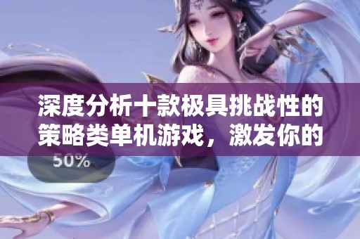 深度分析十款极具挑战性的策略类单机游戏，激发你的智慧潜能