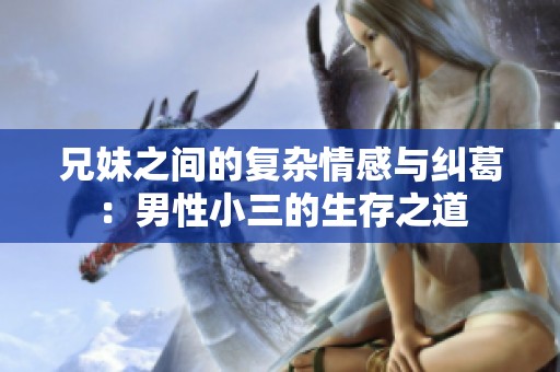 兄妹之间的复杂情感与纠葛：男性小三的生存之道