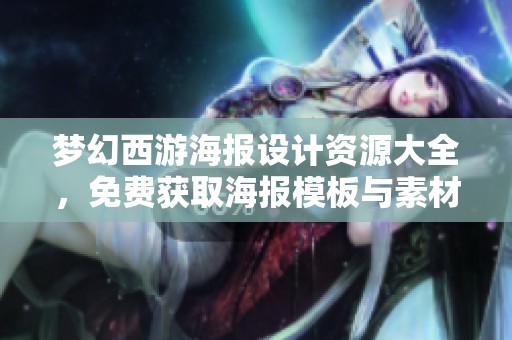 梦幻西游海报设计资源大全，免费获取海报模板与素材