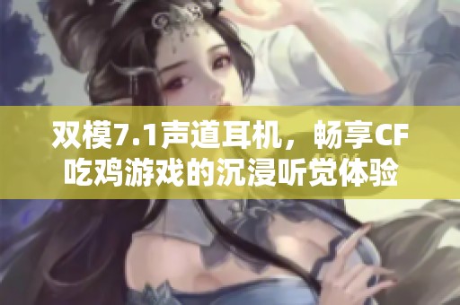 双模7.1声道耳机，畅享CF吃鸡游戏的沉浸听觉体验