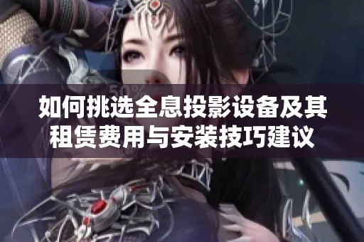 如何挑选全息投影设备及其租赁费用与安装技巧建议