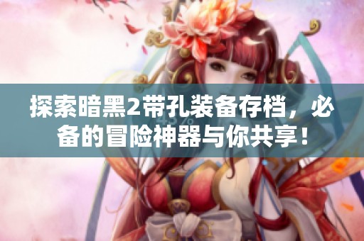 探索暗黑2带孔装备存档，必备的冒险神器与你共享！