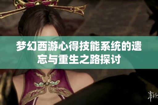 梦幻西游心得技能系统的遗忘与重生之路探讨