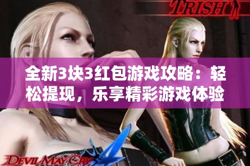 全新3块3红包游戏攻略：轻松提现，乐享精彩游戏体验