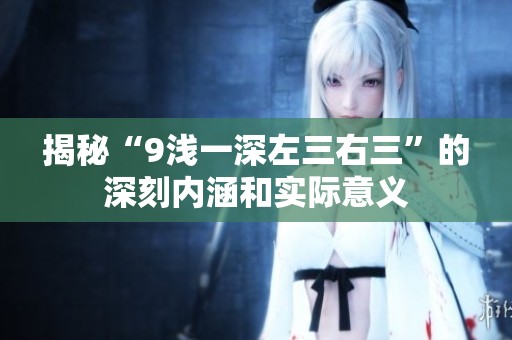 揭秘“9浅一深左三右三”的深刻内涵和实际意义