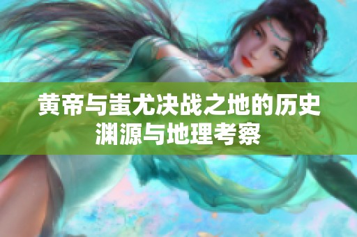 黄帝与蚩尤决战之地的历史渊源与地理考察