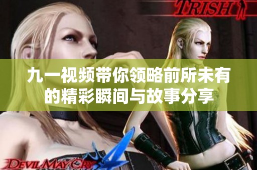 九一视频带你领略前所未有的精彩瞬间与故事分享