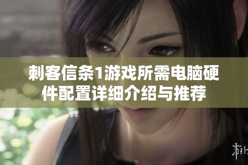 刺客信条1游戏所需电脑硬件配置详细介绍与推荐
