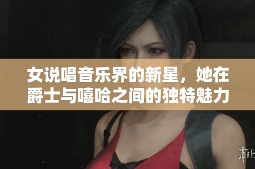 女说唱音乐界的新星，她在爵士与嘻哈之间的独特魅力