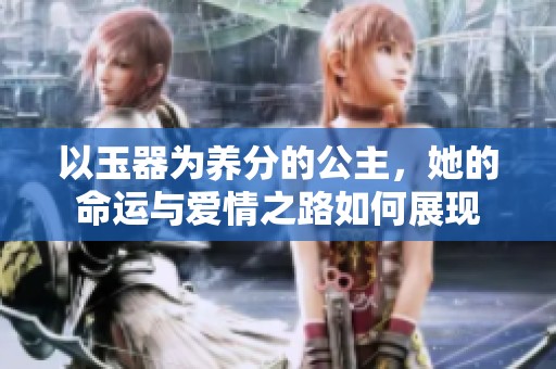 以玉器为养分的公主，她的命运与爱情之路如何展现