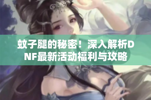 蚊子腿的秘密！深入解析DNF最新活动福利与攻略