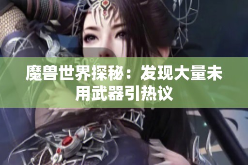 魔兽世界探秘：发现大量未用武器引热议