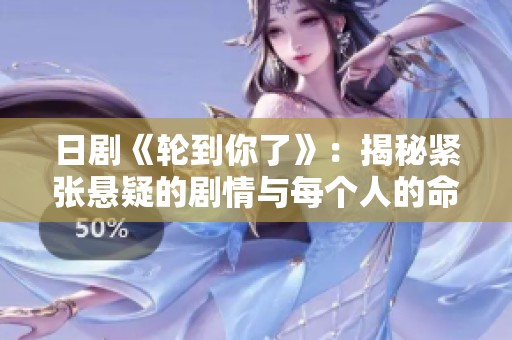 日剧《轮到你了》：揭秘紧张悬疑的剧情与每个人的命运转折