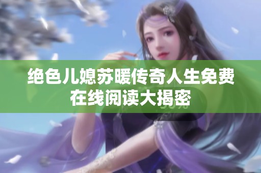 绝色儿媳苏暖传奇人生免费在线阅读大揭密