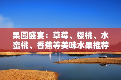 果园盛宴：草莓、樱桃、水蜜桃、香蕉等美味水果推荐