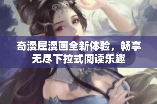 奇漫屋漫画全新体验，畅享无尽下拉式阅读乐趣