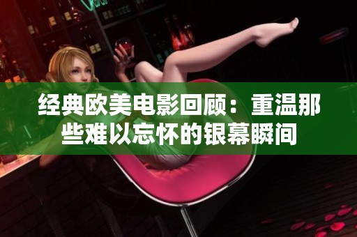经典欧美电影回顾：重温那些难以忘怀的银幕瞬间