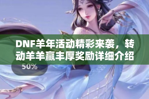 DNF羊年活动精彩来袭，转动羊羊赢丰厚奖励详细介绍