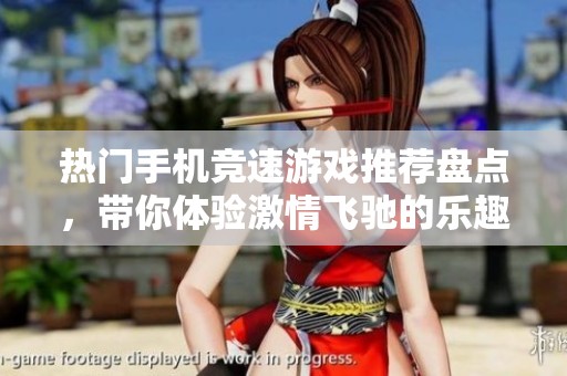热门手机竞速游戏推荐盘点，带你体验激情飞驰的乐趣