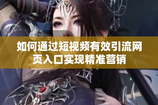 如何通过短视频有效引流网页入口实现精准营销