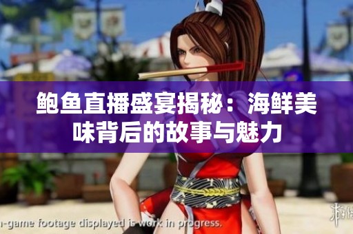 鲍鱼直播盛宴揭秘：海鲜美味背后的故事与魅力