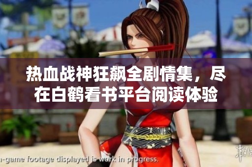 热血战神狂飙全剧情集，尽在白鹤看书平台阅读体验