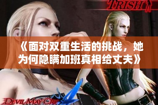 《面对双重生活的挑战，她为何隐瞒加班真相给丈夫》