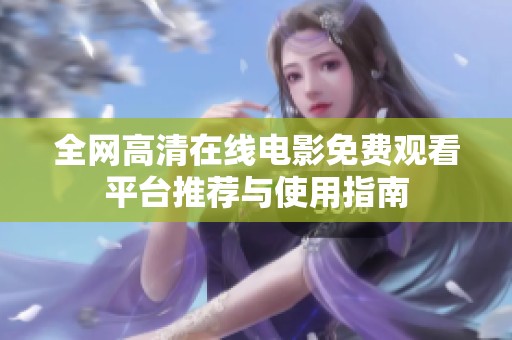 全网高清在线电影免费观看平台推荐与使用指南