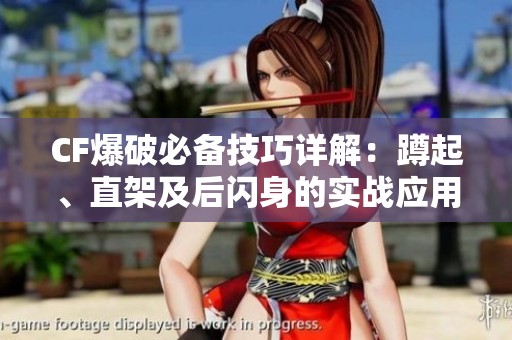 CF爆破必备技巧详解：蹲起、直架及后闪身的实战应用