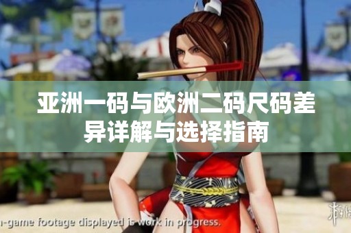 亚洲一码与欧洲二码尺码差异详解与选择指南