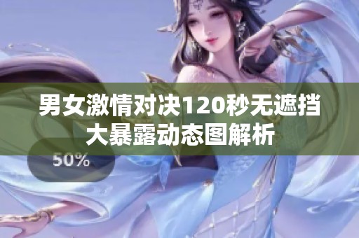 男女激情对决120秒无遮挡大暴露动态图解析