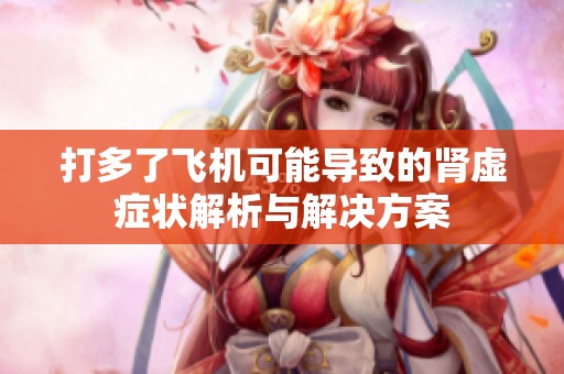 打多了飞机可能导致的肾虚症状解析与解决方案