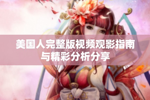 美国人完整版视频观影指南与精彩分析分享