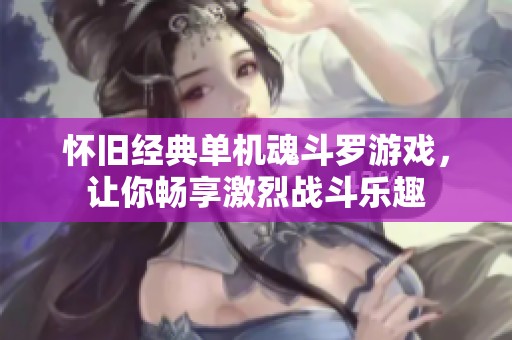怀旧经典单机魂斗罗游戏，让你畅享激烈战斗乐趣