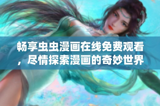 畅享虫虫漫画在线免费观看，尽情探索漫画的奇妙世界