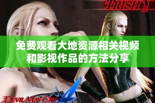 免费观看大地资源相关视频和影视作品的方法分享